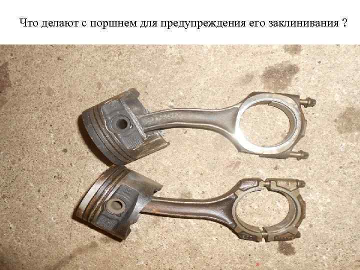 Что делают с поршнем для предупреждения его заклинивания ? 