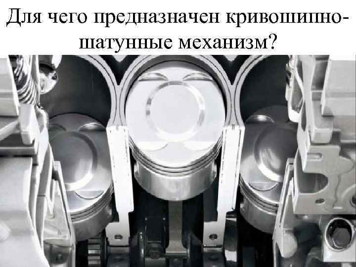 Для чего предназначен кривошипношатунные механизм? 