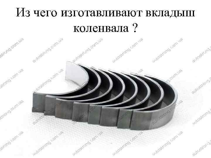 Из чего изготавливают вкладыш коленвала ? 
