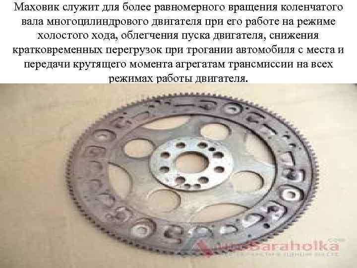 Маховик служит для более равномерного вращения коленчатого вала многоцилиндрового двигателя при его работе на
