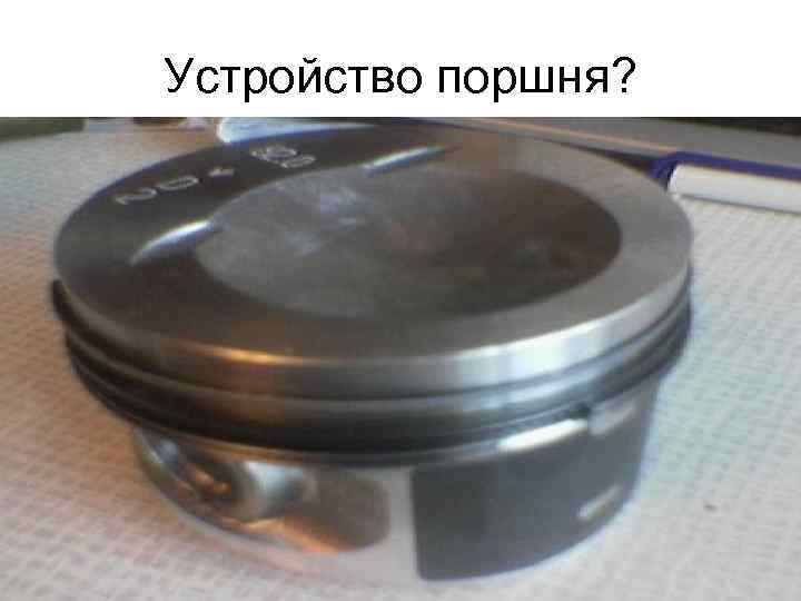 Устройство поршня? 