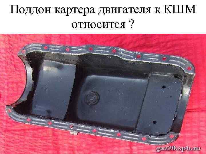 Поддон картера двигателя к КШМ относится ? 