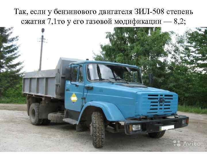 Так, если у бензинового двигателя ЗИЛ-508 степень сжатия 7, 1 то у его газовой