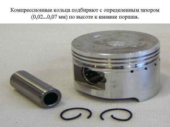 Компрессионные кольца подбирают с определенным зазором (0, 02. . . 0, 07 мм) по