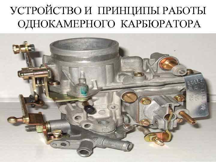 УСТРОЙСТВО И ПРИНЦИПЫ РАБОТЫ ОДНОКАМЕРНОГО КАРБЮРАТОРА 