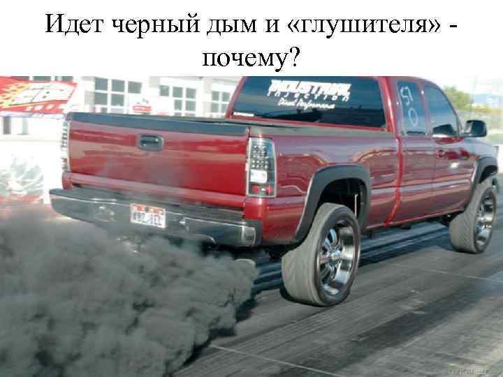 Идет черный дым и «глушителя» почему? 