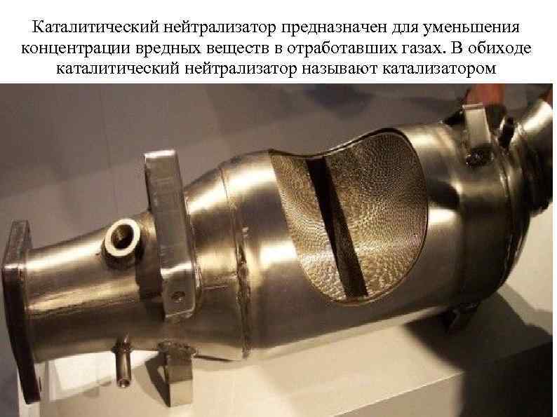 Каталитический нейтрализатор предназначен для уменьшения концентрации вредных веществ в отработавших газах. В обиходе каталитический
