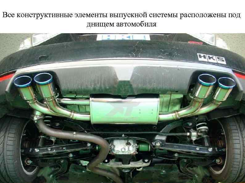 Все конструктивные элементы выпускной системы расположены под днищем автомобиля 
