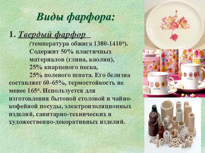 Виды фарфора: 1. Твердый фарфор (температура обжига 1380 -1410 о). Содержит 50% пластичных материалов