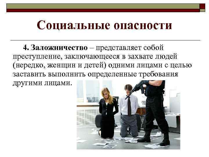 Социальные опасности 4. Заложничество – представляет собой преступление, заключающееся в захвате людей (нередко, женщин
