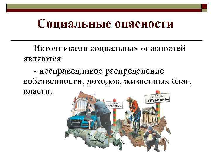 Социальные опасности Источниками социальных опасностей являются: - несправедливое распределение собственности, доходов, жизненных благ, власти;