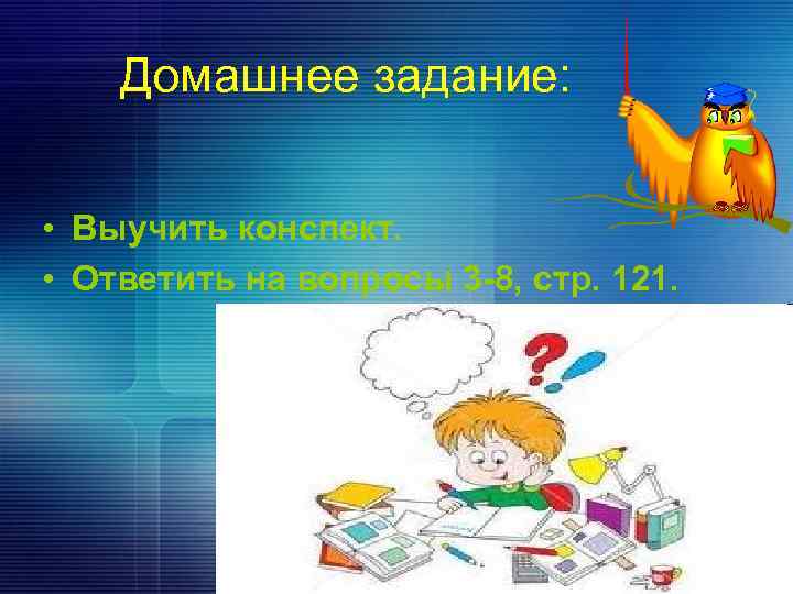Домашнее задание: • Выучить конспект. • Ответить на вопросы 3 -8, стр. 121. 
