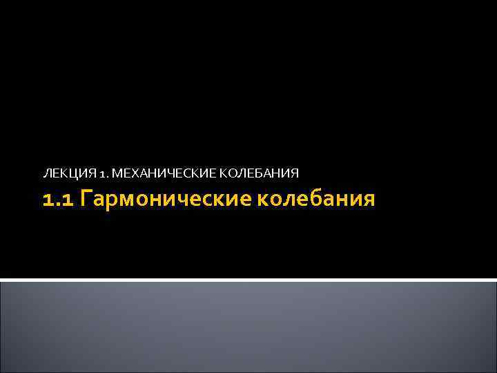 ЛЕКЦИЯ 1. МЕХАНИЧЕСКИЕ КОЛЕБАНИЯ 1. 1 Гармонические колебания 