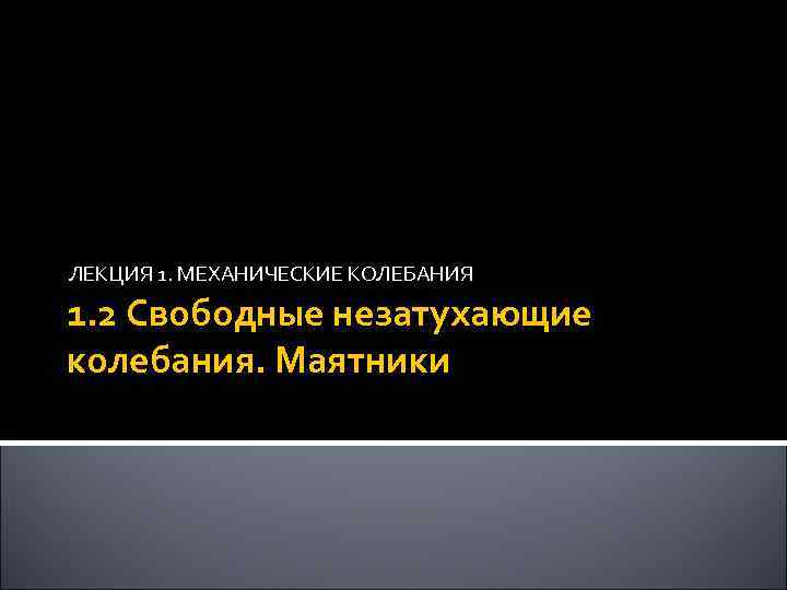 ЛЕКЦИЯ 1. МЕХАНИЧЕСКИЕ КОЛЕБАНИЯ 1. 2 Свободные незатухающие колебания. Маятники 