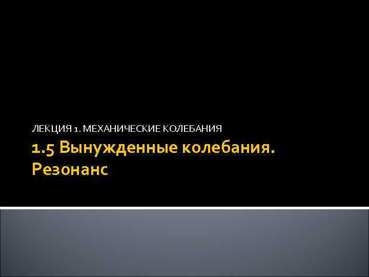 ЛЕКЦИЯ 1. МЕХАНИЧЕСКИЕ КОЛЕБАНИЯ 1. 5 Вынужденные колебания. Резонанс 