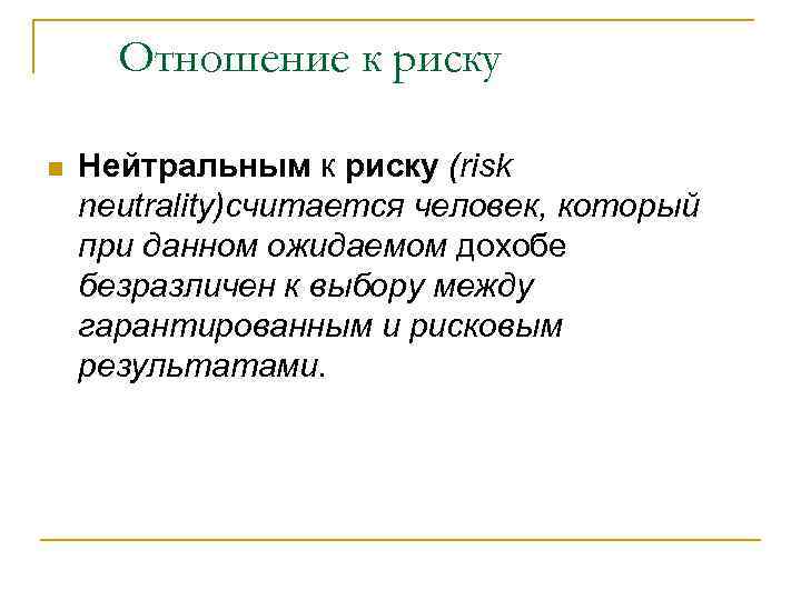 Отношение к риску n Нейтральным к риску (risk neutrality)считается человек, который при данном ожидаемом