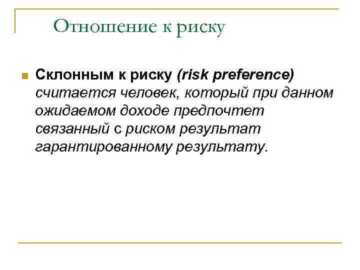 Отношение к риску n Склонным к риску (risk preference) считается человек, который при данном