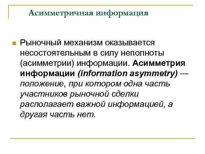 Асимметричная информация n Рыночный механизм оказывается несостоятельным в силу неполноты (асимметрии) информации. Асимметрия информации