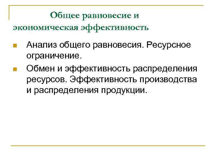 Общее равновесие и экономическая эффективность n n Анализ общего равновесия. Ресурсное ограничение. Обмен и