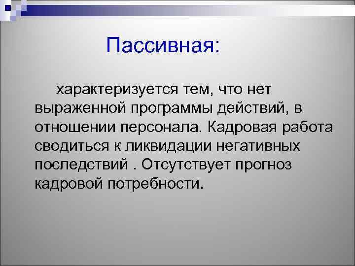 Пассивная: характеризуется тем, что нет выраженной программы действий, в отношении персонала. Кадровая работа сводиться