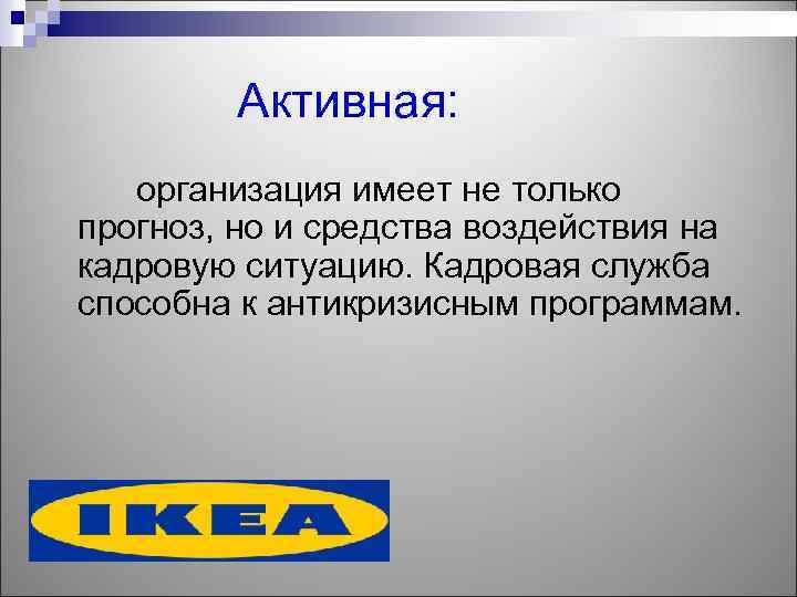 Активная: организация имеет не только прогноз, но и средства воздействия на кадровую ситуацию. Кадровая