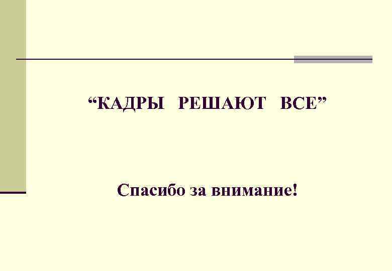 “КАДРЫ РЕШАЮТ ВСЕ” Спасибо за внимание! 