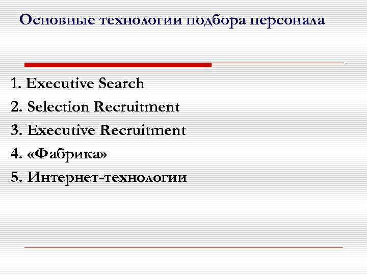 Основные технологии подбора персонала 1. Executive Search 2. Selection Recruitment 3. Executive Recruitment 4.