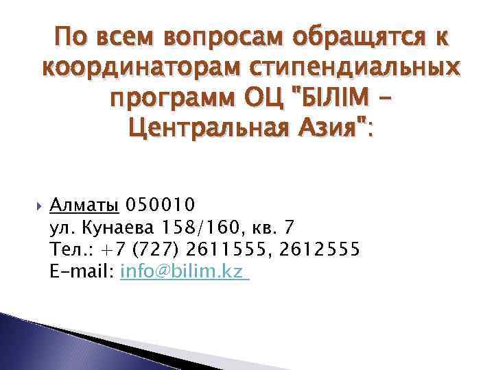 По всем вопросам обращятся к координаторам стипендиальных программ ОЦ "БIЛIМ Центральная Азия": Алматы 050010