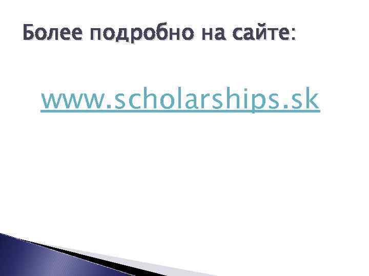 Более подробно на сайте: www. scholarships. sk 