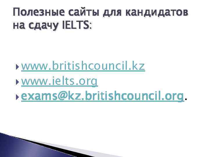 Полезные сайты для кандидатов на сдачу IELTS: www. britishcouncil. kz www. ielts. org exams@kz.