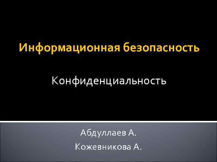 Информационная безопасность Конфиденциальность Абдуллаев А. Кожевникова А. 