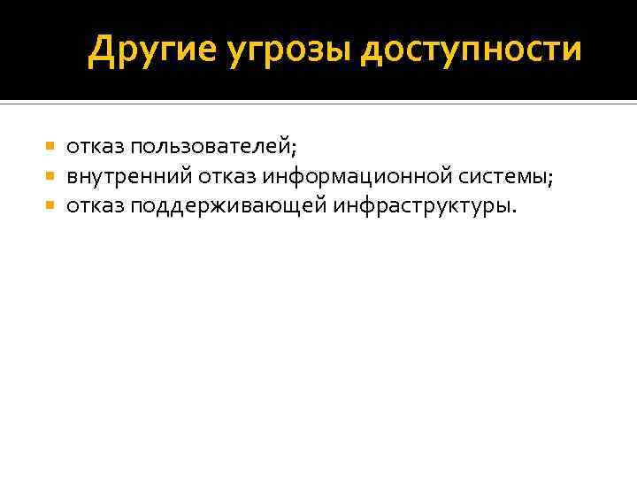 Другие угрозы доступности отказ пользователей; внутренний отказ информационной системы; отказ поддерживающей инфраструктуры. 