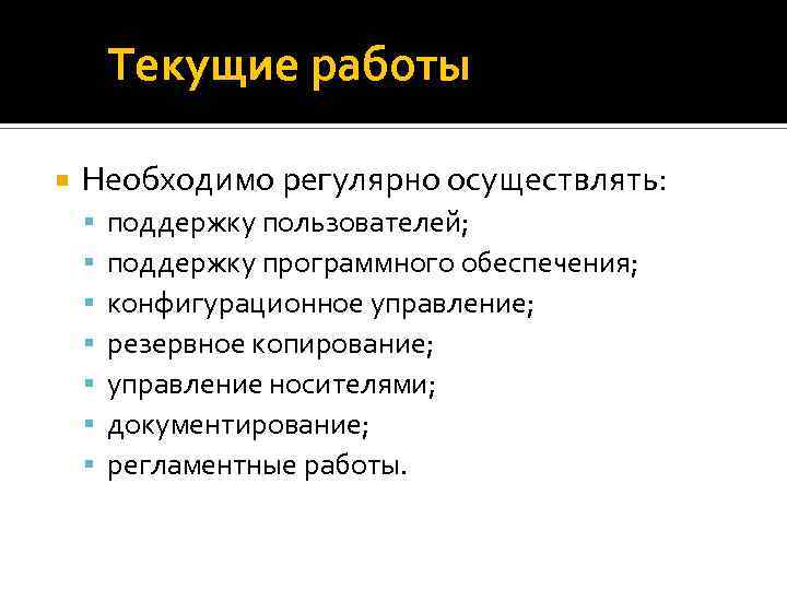 Текущие работы Необходимо регулярно осуществлять: поддержку пользователей; поддержку программного обеспечения; конфигурационное управление; резервное копирование;