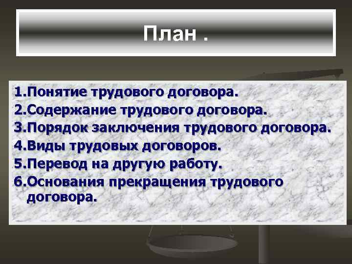 План. 1. Понятие трудового договора. 2. Содержание трудового договора. 3. Порядок заключения трудового договора.