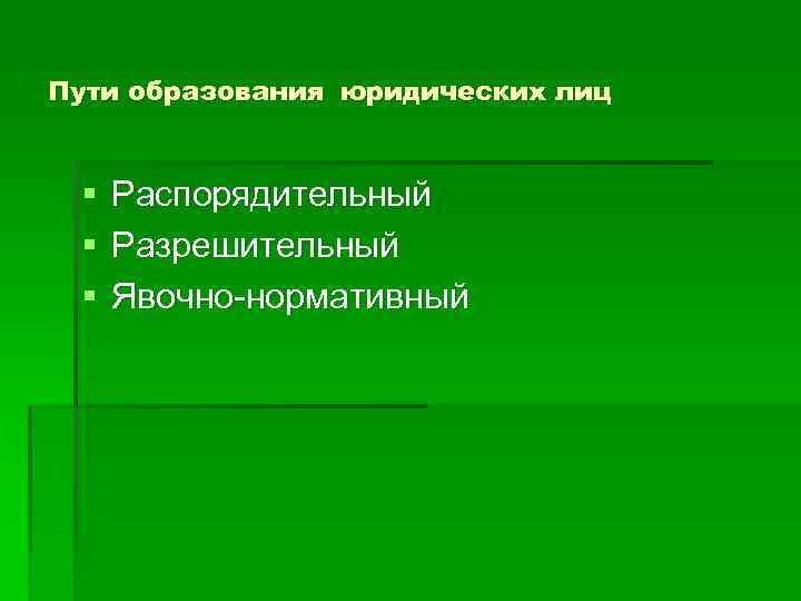 Пути образования юридических лиц § § § Распорядительный Разрешительный Явочно-нормативный 