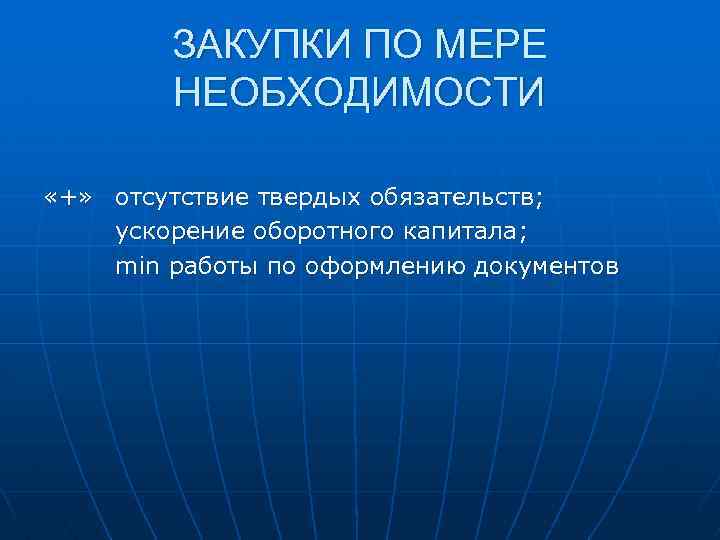 ЗАКУПКИ ПО МЕРЕ НЕОБХОДИМОСТИ «+» отсутствие твердых обязательств; ускорение оборотного капитала; min работы по