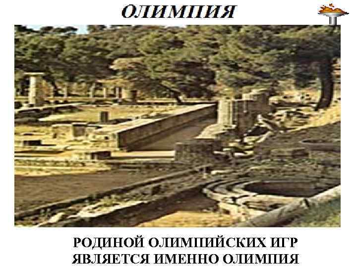 РОДИНОЙ ОЛИМПИЙСКИХ ИГР ЯВЛЯЕТСЯ ИМЕННО ОЛИМПИЯ 