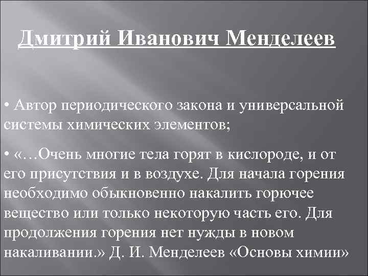 Дмитрий Иванович Менделеев • Автор периодического закона и универсальной системы химических элементов; • «…Очень