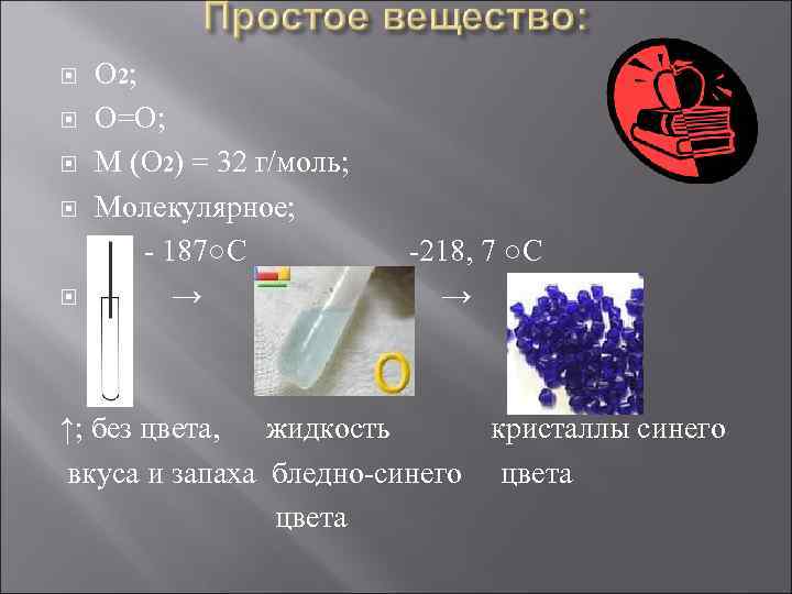  О 2; О=О; М (О 2) = 32 г/моль; Молекулярное; - 187○С →