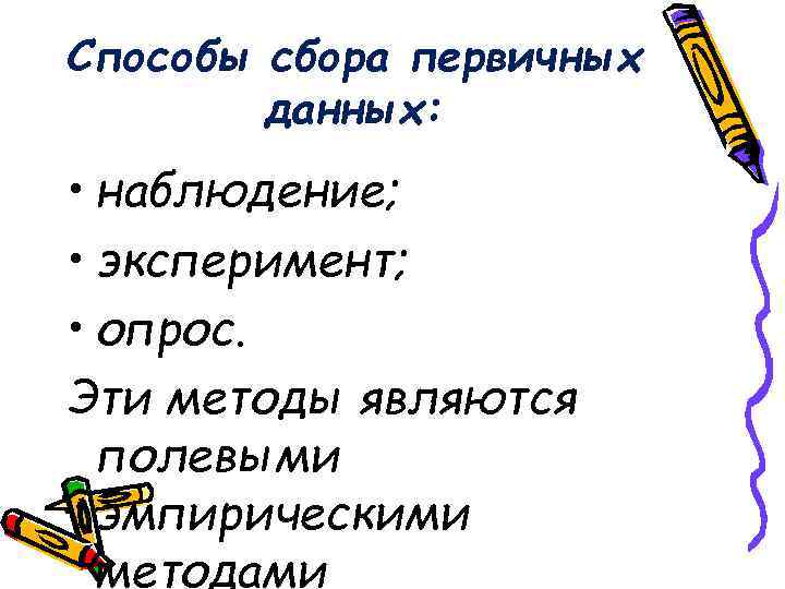 Способы сбора первичных данных: • наблюдение; • эксперимент; • опрос. Эти методы являются полевыми