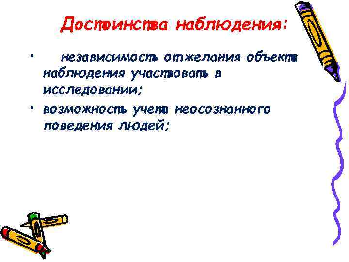 Достоинства наблюдения: • независимость от желания объекта наблюдения участвовать в исследовании; • возможность учета