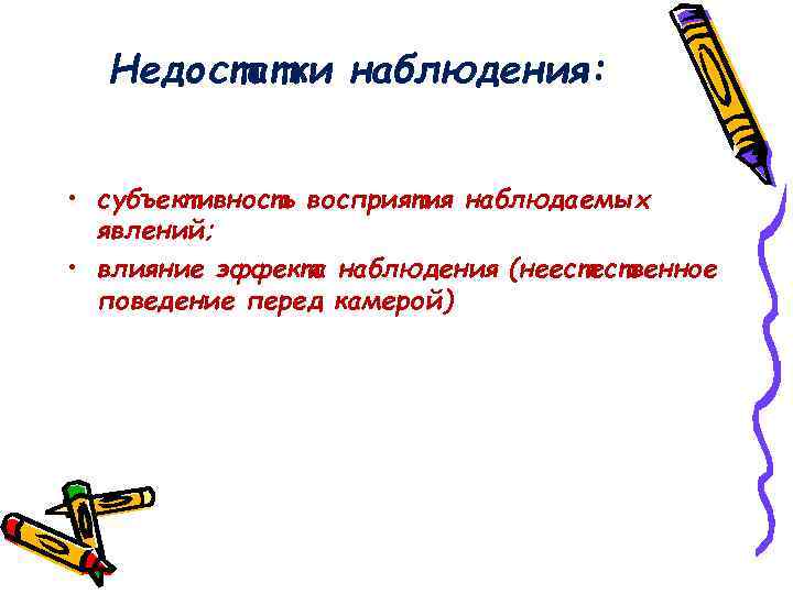 Недостатки наблюдения: • субъективность восприятия наблюдаемых явлений; • влияние эффекта наблюдения (неестественное поведение перед