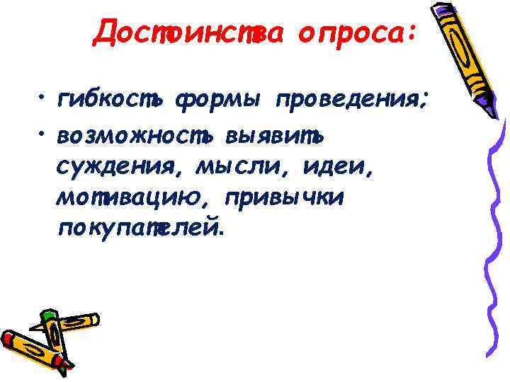 Достоинства опроса: • гибкость формы проведения; • возможность выявить суждения, мысли, идеи, мотивацию, привычки