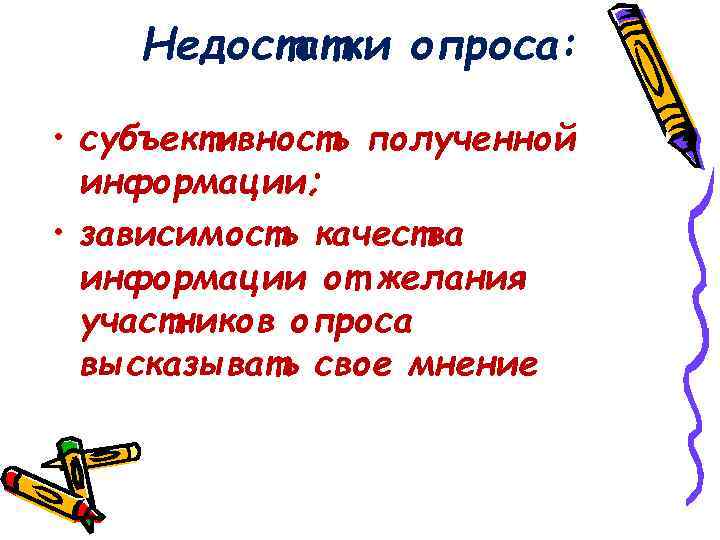 Недостатки опроса: • субъективность полученной информации; • зависимость качества информации от желания участников опроса