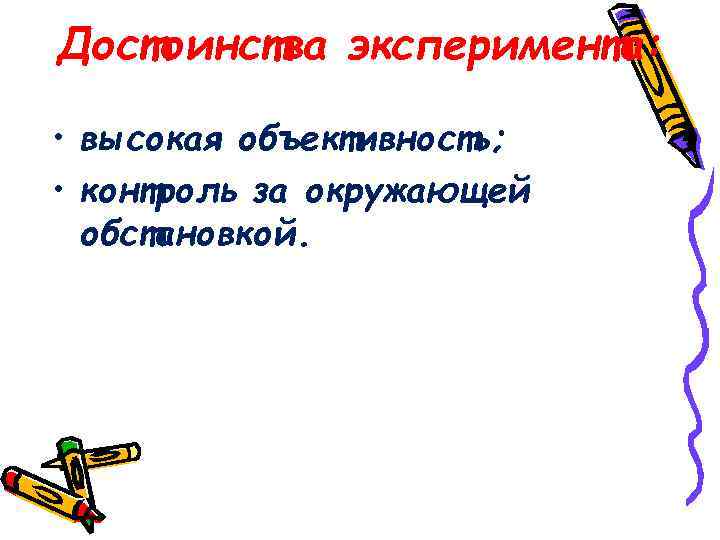 Достоинства эксперимента: • высокая объективность; • контроль за окружающей обстановкой. 