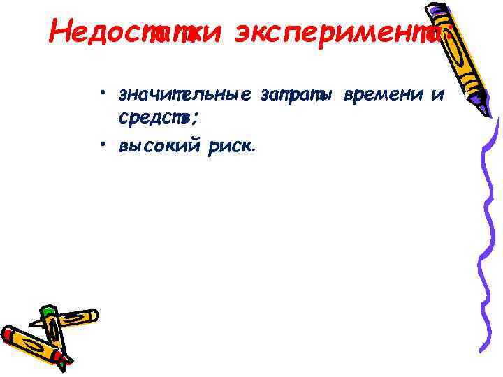 Недостатки эксперимента: • значительные затраты времени и средств; • высокий риск. 
