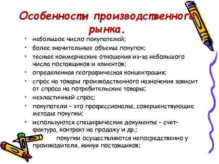 Особенности производственного рынка. • небольшое число покупателей; • более значительные объемы покупок; • тесные