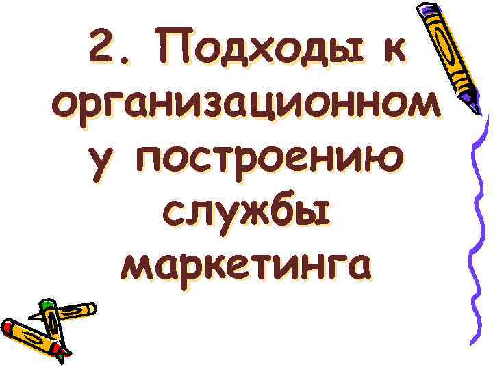2. Подходы к организационном у построению службы маркетинга 