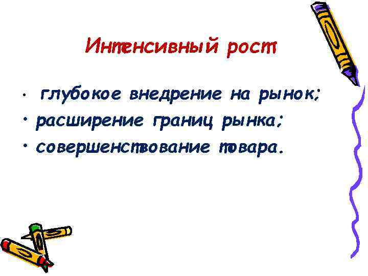 Интенсивный рост: глубокое внедрение на рынок; • расширение границ рынка; • совершенствование товара. •
