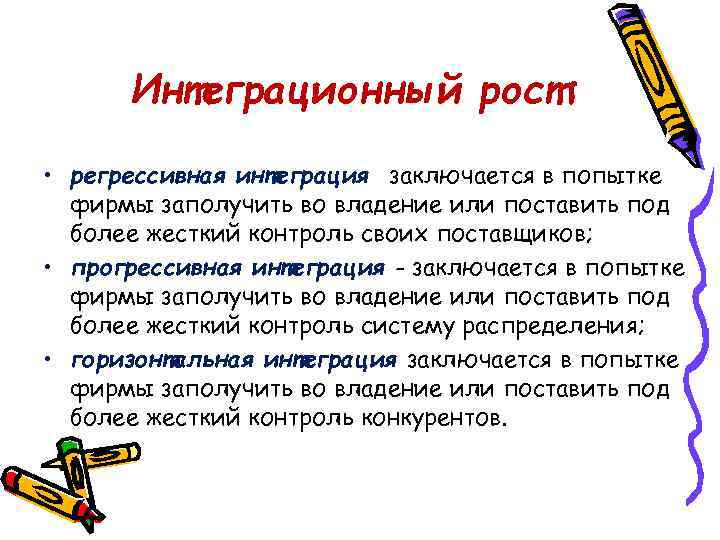 Интеграционный рост: • регрессивная интеграция заключается в попытке фирмы заполучить во владение или поставить